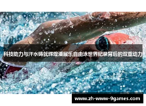 科技助力与汗水铸就辉煌潘展乐自由泳世界纪录背后的双重动力
