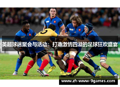 英超球迷聚会与活动：打造激情四溢的足球狂欢盛宴