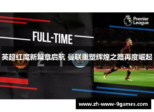 英超红魔新篇章启航 曼联重塑辉煌之路再度崛起