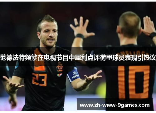 范德法特频繁在电视节目中犀利点评荷甲球员表现引热议