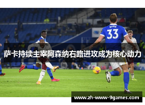 萨卡持续主宰阿森纳右路进攻成为核心动力