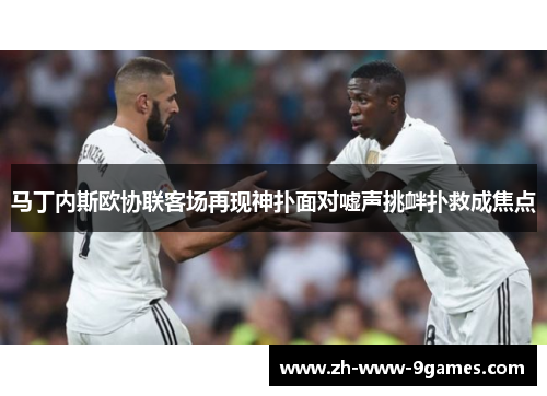 马丁内斯欧协联客场再现神扑面对嘘声挑衅扑救成焦点 马丁内斯欧协联客场再现神扑面对嘘声挑衅扑救成焦点