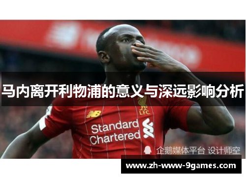 马内离开利物浦的意义与深远影响分析 马内离开利物浦的意义与深远影响分析